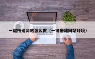 拉萨一键搭建网站怎么做（一键搭建网站环境）