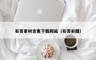 拉萨石膏素材合集下载网站（石膏彩图）