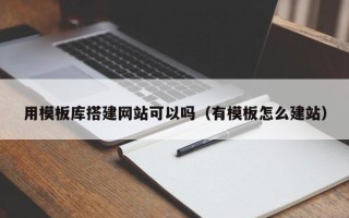 拉萨用模板库搭建网站可以吗（有模板怎么建站）