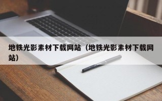 拉萨地铁光影素材下载网站（地铁光影素材下载网站）