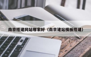 拉萨南京搭建网站哪家好（南京建站模板搭建）