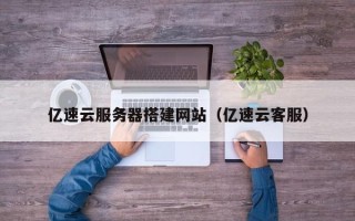 拉萨亿速云服务器搭建网站（亿速云客服）